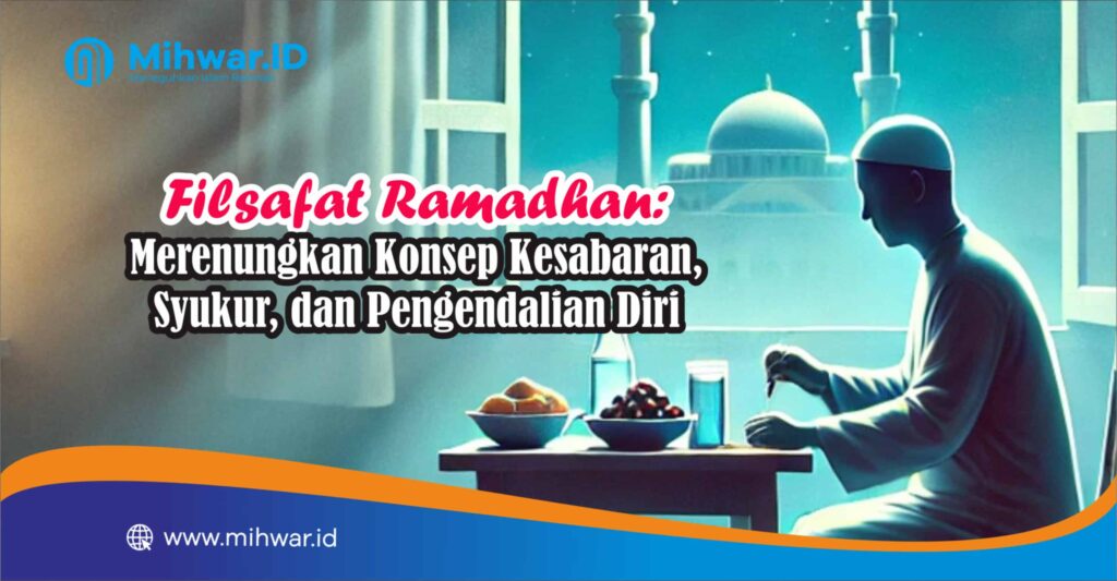 Filsafat Ramadhan: Merenungkan Konsep Kesabaran, Syukur, dan Pengendalian Diri
