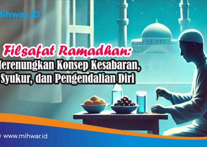 Filsafat Ramadhan: Merenungkan Konsep Kesabaran, Syukur, dan Pengendalian Diri