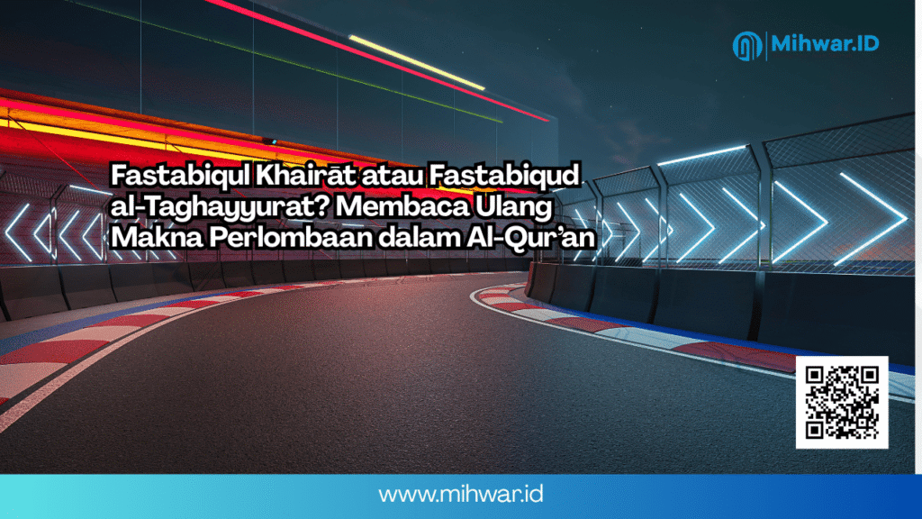 Fastabiqul Khairāt atau Fastabiqud al-Taghayyurat? Membaca Ulang Makna Perlombaan dalam Al-Qur’an