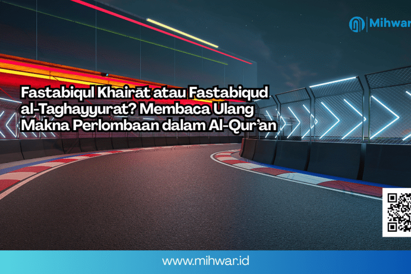 Fastabiqul Khairāt atau Fastabiqud al-Taghayyurat? Membaca Ulang Makna Perlombaan dalam Al-Qur’an